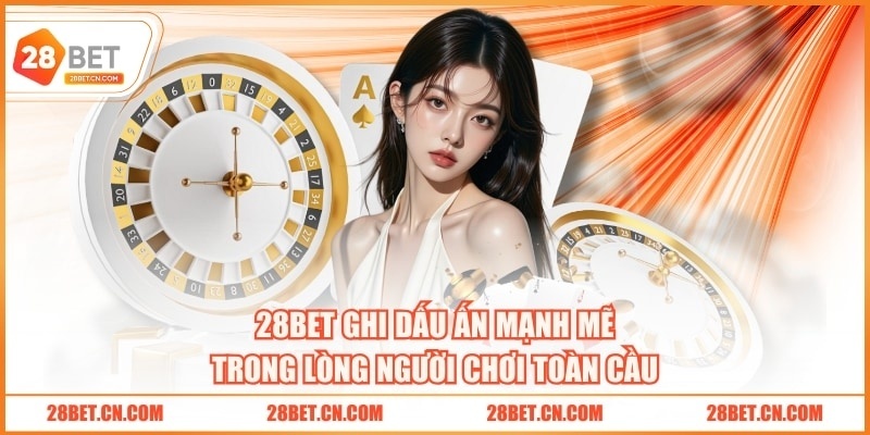 28BET ghi dấu ấn mạnh mẽ trong lòng người chơi toàn cầu